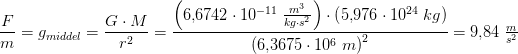 \frac{F}{m}=g_{middel}=\frac{G\cdot M}{r^2}=\frac{\left ( 6{,}6742\cdot 10^{-11}\; \tfrac{m^3}{kg\cdot s^2} \right )\cdot \left ( 5{,}976\cdot 10^{24}\; kg \right )}{\left (6{,}3675\cdot 10^6\;m \right )^2 }=9{,}84\; \tfrac{m}{s^2}