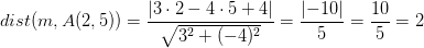 dist(m,A(2,5))=\frac{\left |3\cdot 2-4\cdot 5+4 \right |}{\sqrt{3^2+(-4)^2}}=\frac{\left |-10 \right |}{5}=\frac{10}{5}=2