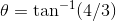 \theta =\tan^{-1}(4/3)