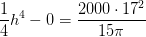 \frac{1}{4}h^4-0 =\frac{2000\cdot 17^2}{15\pi }