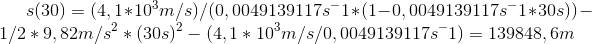 s(30)=(4,1*10^3 m/s)/(0,0049139117 s^-1*(1-0,0049139117 s^-1*30s))-1/2*9,82 m/s^2*(30s)^2-(4,1*10^3 m/s/0,0049139117 s^-1)=139848,6 m