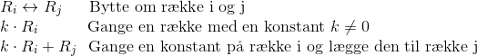 \\ R_i\leftrightarrow R_j\ \ \ \ \textup{ Bytte om r\ae kke i og j}\\ k\cdot R_i\ \ \ \ \ \ \ \ \ \textup{Gange en r\ae kke med en konstant }k\neq 0\\ k\cdot R_i+R_j\ \ \textup{Gange en konstant p\aa\ r\ae kke i og l\ae gge den til r\ae kke j}