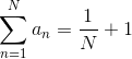 \sum_{n=1}^{N}a_{n} = \frac{1}{N} + 1