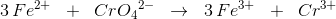 3\, {Fe^{2+}}\; \; +\; \; {Cr}{O_4}^{2-}\; \; \rightarrow \; \; 3\, Fe^{3+}\; \; +\; \; Cr^{3+}
