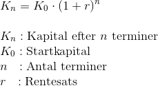 \\ K_n=K_0\cdot (1+r)^n \\ \newline K_n : \text{Kapital efter~}n~\text{terminer} \\ K_0: \text{Startkapital}\\n~~:\text{Antal terminer}\\ r~~: \text{Rentesats}\\