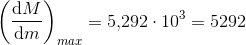 \left (\frac{\mathrm{d} M}{\mathrm{d} m} \right )_{max}=5{,}292\cdot 10^3=5292