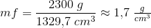 mf =\frac{2300\; g}{1329{,}7\; cm^3}\approx 1{,}7\; \tfrac{g}{cm^3}