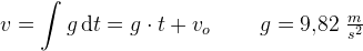 v=\int g\, \mathrm{d}t=g\cdot t+v_o\; \; \; \; \; \; \; \; g=9{,}82\; \tfrac{m}{s^2}