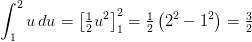 \int_{1}^{2}u\, du=\left [ \tfrac{1}{2}u^2 \right ]_{1}^{2}=\tfrac{1}{2}\left ( 2^2-1^2 \right )=\tfrac{3}{2}