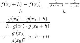 \newline\newline \frac{f(x_{0}+h)-f(x_{0})}{h}=\frac{\frac{1}{g(x_{0}+h)}-\frac{1}{g(x_{0})}}{h}\newline\newline =\frac{g(x_{0})-g(x_{0}+h)}{h\cdot g(x_{0})\cdot g(x_{0}+h)}\newline\newline \rightarrow -\frac{g'(x_{0})}{g(x_{0})^{2}}\; \textup{for}\; h\rightarrow 0