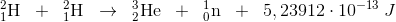 _{1}^{2}\textrm{H}\; \; +\; \; _{1}^{2}\textrm{H}\; \; \rightarrow \; \; _{2}^{3}\textrm{He}\; \; +\; \; _{0}^{1}\textrm{n}\; \; +\; \; 5,23912\cdot 10^{-13}\; J