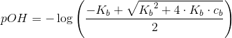 pOH=-\log\left ( \frac{-K_b+\sqrt{{K_{b}}^{2}+4\cdot K_b\cdot c_b}}{2} \right )