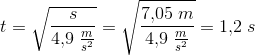 t=\sqrt{\frac{s}{4{,}9\; \tfrac{m}{s^2}}}=\sqrt{\frac{7{,}05\; m}{4{,}9\; \tfrac{m}{s^2}}}=1{,}2\; s