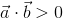 \vec{a}\cdot \vec{b}> 0