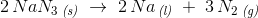 2\, NaN_3\, _{\textit{(s)}}\; \rightarrow \; 2\, Na\, _{\textit{(l)}}\; +\; 3\, N_2\, _{\textit{(g)}}