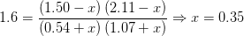 1.6={\frac{\left(1.50-x\right)\left(2.11-x\right)}{\left(0.54+x\right)\left(1.07+x\right)}}\Rightarrow x=0.35