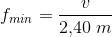 f_{min} =\frac{v}{2{,}40\; m}