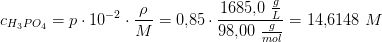 c_{H_3PO_4}=p\cdot 10^{-2}\cdot \frac{\rho }{M}=0{,}85\cdot \frac{1685{,}0\; \tfrac{g}{L}}{98{,}00\; \tfrac{g}{mol}}=14{,}6148\; M