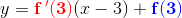 y=\mathbf{\color{Red} f{\, }'(3)}(x-3)+\mathbf{\color{Blue} f(3)}