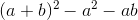 (a+b)^2-a^2-ab