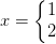 x = \left\{\begin{matrix} 1\\2 \end{matrix}\right.