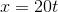 x=20t