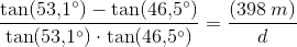 \frac{\tan(53{,}1^{\circ})-\tan(46{,}5^{\circ})}{\tan(53{,}1^{\circ})\cdot \tan(46{,}5^{\circ})}=\frac{(398\; m)}{d}