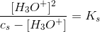 \frac{[H_3O^+]^2}{c_s-[H_3O^+]}=K_s