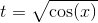 t = \sqrt{\cos(x)}
