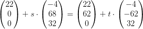 \begin{pmatrix} 22\\0 \\ 0 \end{pmatrix}+s\cdot \begin{pmatrix} -4\\68 \\ 32 \end{pmatrix}=\begin{pmatrix} 22\\62 \\ 0 \end{pmatrix}+t\cdot \begin{pmatrix} -4\\-62 \\ 32 \end{pmatrix}