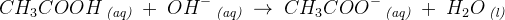 CH_3COOH\, _{\textit{(aq)}}\; +\; OH^-\, _{\textit{(aq)}}\; \rightarrow \; CH_3COO^-\, _{\textit{(aq)}}\; +\; H_2O\, _{\textit{(l)}}