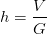 h=\frac{V}{ G }