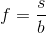 f=\frac{s}{b}