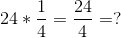 24*\frac{1}{4}=\frac{24}{4}=?