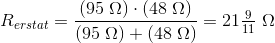 R_{erstat}=\frac{\left ( 95\; \Omega \right )\cdot \left ( 48\; \Omega \right )}{\left ( 95\; \Omega \right )+ \left ( 48\; \Omega \right )}=21\tfrac{9}{11}\; \Omega