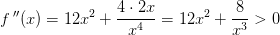 f{\, }''(x)=12x^2+\frac{4\cdot 2x}{x^4}=12x^2+\frac{8}{x^3}> 0