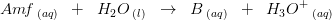 Am\! f\, _{(aq)}\; \; +\; \; H_2O\, _{(l)}\; \; \rightarrow \; \; B\, _{(aq)}\; \; +\; \; H_3O^+\, _{(aq)}