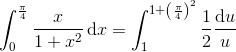 \int_{0}^{\frac{\pi }{4}}\frac{x}{1+x^{2}}\, \textup{d}x=\int_{1}^{1+\left ( \frac{\pi }{4} \right )^{2}}\frac{1}2{}\frac{\textup{d}u}{u}