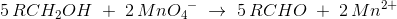 5\, RCH_2OH\; +\; 2\, Mn{O_{4}}^{- }\; \rightarrow \; 5\, RCHO\; +\; 2\, Mn^{2+}