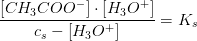 \frac{\left [ CH_3COO^- \right ]\cdot \left [ H_3O^+ \right ]}{c_s-\left [ H_3O^+ \right ]}=K_s