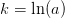 k=\ln(a)