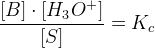 \frac{\left [ B \right ]\cdot \left [ H_3O^+ \right ]}{\left [ S \right ]}=K_c
