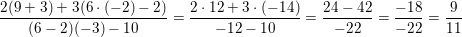 \small \frac{2(9+3)+3(6\cdot (-2)-2)}{(6-2)(-3)-10}=\frac{2\cdot 12+3\cdot (-14)}{-12-10}=\frac{24-42}{-22}=\frac{-18}{-22}=\frac{9}{11}