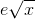 e\sqrt{x}