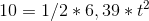 10=1/2*6,39 *t^2