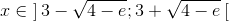 x\in\; ]\, 3-\sqrt{4-e};3+\sqrt{4-e}\, [