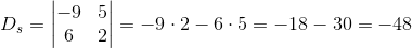 D_s=\begin{vmatrix} -9 &5 \\ 6& 2 \end{vmatrix}=-9\cdot 2-6\cdot 5=-18-30=-48