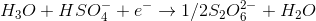H_3O+HSO_4^-+e^- \rightarrow 1/2 S_2O_6^2^- + H_2O