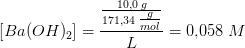 [Ba(OH)_2]=\frac{\frac{10{,}0\;g}{171{,}34\;\tfrac{g}{mol}}}{L}=0{,}058\;M