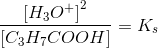 \frac{ \left [ H_3O^+ \right ] ^2}{\left [ C_3H_7COOH \right ]}=K_s